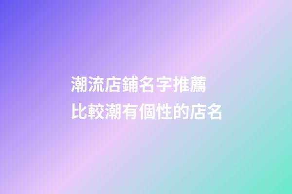 潮流店鋪名字推薦 比較潮有個性的店名-第1張-店鋪起名-玄機派